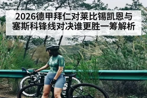 2026德甲拜仁对莱比锡凯恩与塞斯科锋线对决谁更胜一筹解析