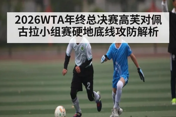 2026WTA年终总决赛高芙对佩古拉小组赛硬地底线攻防解析