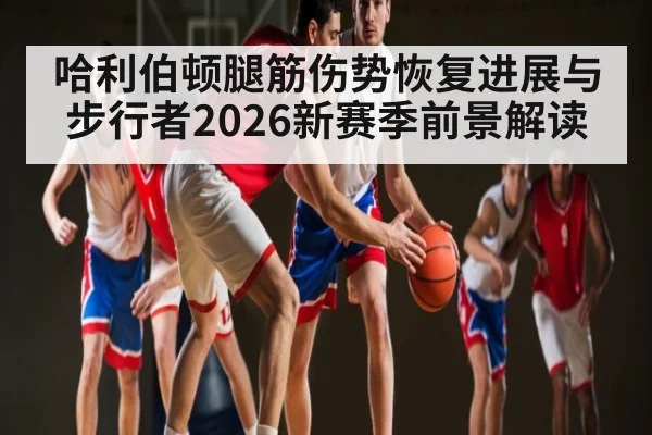 哈利伯顿腿筋伤势恢复进展与步行者2026新赛季前景解读
